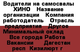 Водители на самосвалы ХИНО › Название организации ­ Компания-работодатель › Отрасль предприятия ­ Другое › Минимальный оклад ­ 1 - Все города Работа » Вакансии   . Дагестан респ.,Кизилюрт г.